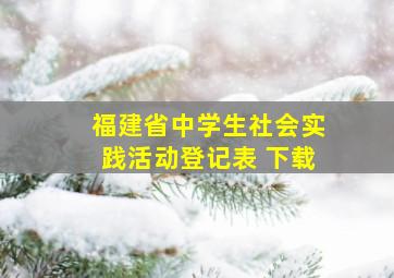 福建省中学生社会实践活动登记表 下载